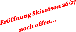 Eröffnung Skisaison 26/27 noch offen…